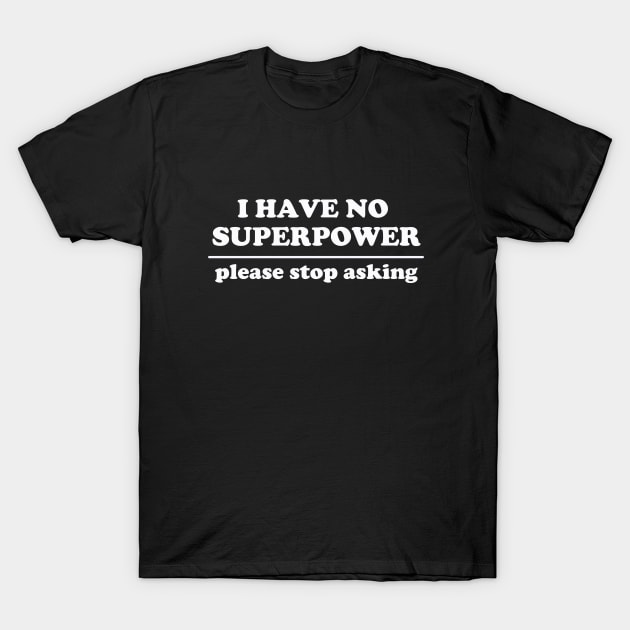 I Have No Superpower, Please Stop Asking T-Shirt by dumbshirts